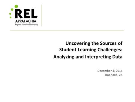 Uncovering the Sources of Student Learning Challenges: Analyzing and Interpreting Data December 4, 2014 Roanoke, VA.