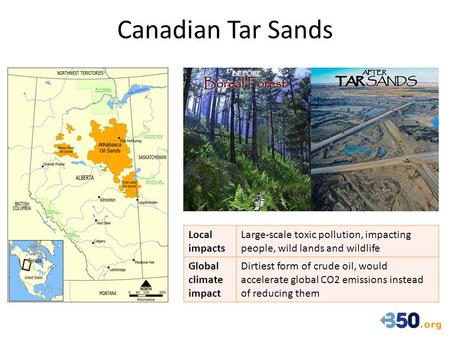 Canadian Tar Sands Local impacts Large-scale toxic pollution, impacting people, wild lands and wildlife Global climate impact Dirtiest form of crude oil,