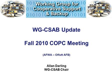 WG-CSAB Update Fall 2010 COPC Meeting (AFWA – Offutt AFB) Allan Darling WG-CSAB Chair.