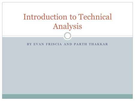 BY EVAN FRISCIA AND PARTH THAKKAR Introduction to Technical Analysis.