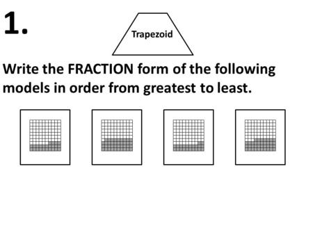 Trapezoid Write the FRACTION form of the following models in order from greatest to least. 1.