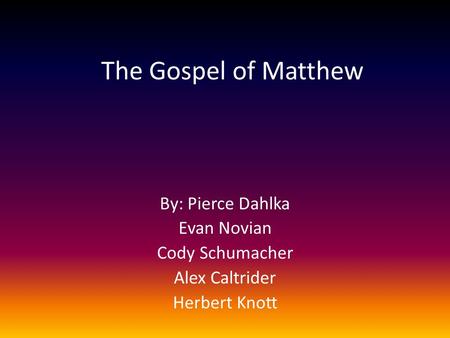 The Gospel of Matthew By: Pierce Dahlka Evan Novian Cody Schumacher Alex Caltrider Herbert Knott.