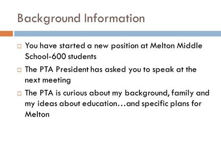 Background Information  You have started a new position at Melton Middle School-600 students  The PTA President has asked you to speak at the next meeting.