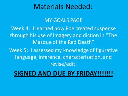 Materials Needed: MY GOALS PAGE Week 4: I learned how Poe created suspense through his use of imagery and diction in “The Masque of the Red Death” Week.