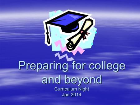 Preparing for college and beyond Curriculum Night Jan 2014.