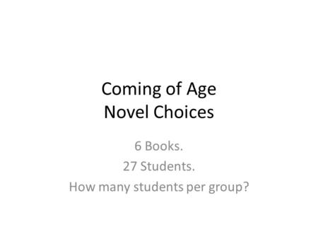 Coming of Age Novel Choices 6 Books. 27 Students. How many students per group?