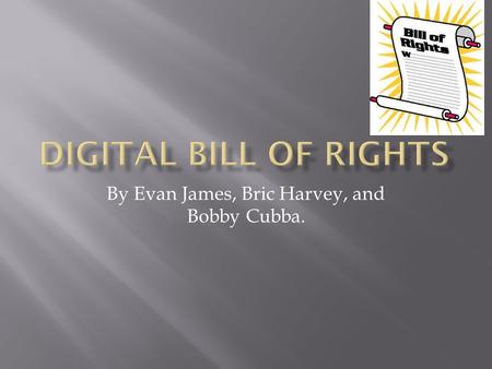 By Evan James, Bric Harvey, and Bobby Cubba..  The first amendment of the Bill of Rights is very much like the rule 7 of the digital Bill of Rights.