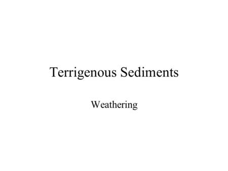 Terrigenous Sediments Weathering. Sediment Production and Weathering Sedimentary Cycle –Components of the Sedimentary Cycle Weathering –Physical Types.