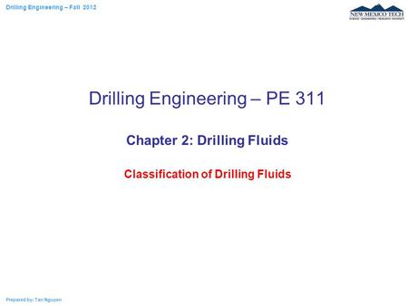 Drilling Engineering – Fall 2012 Prepared by: Tan Nguyen Drilling Engineering – PE 311 Chapter 2: Drilling Fluids Classification of Drilling Fluids.