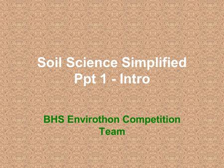 Soil Science Simplified Ppt 1 - Intro BHS Envirothon Competition Team.