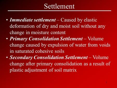 Settlement Immediate settlement – Caused by elastic deformation of dry and moist soil without any change in moisture content Primary Consolidation Settlement.