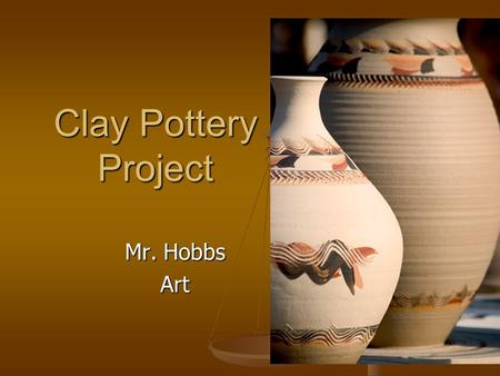 Clay Pottery Project Mr. Hobbs Art. Grade 9 Clay Project For this project, you will be given a baseball size piece of self-hardening clay which will be.