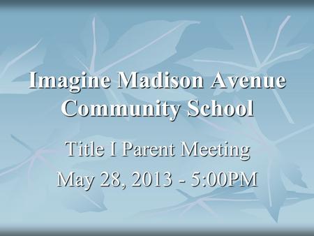 Imagine Madison Avenue Community School Title I Parent Meeting May 28, 2013 - 5:00PM.