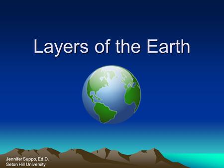 Layers of the Earth Jennifer Suppo, Ed.D. Seton Hill University.