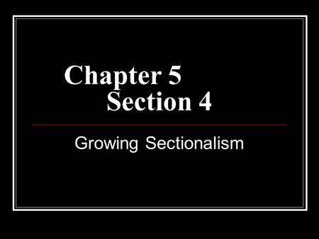 Chapter 5			 Section 4 Growing Sectionalism.