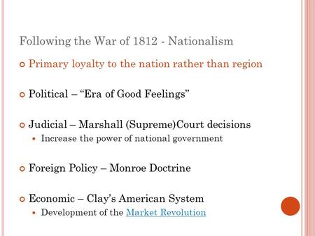 Following the War of 1812 - Nationalism Primary loyalty to the nation rather than region Political – “Era of Good Feelings” Judicial – Marshall (Supreme)Court.
