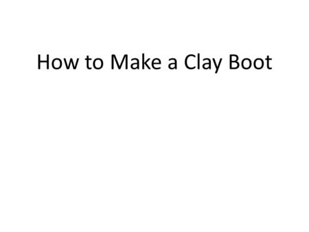 How to Make a Clay Boot.