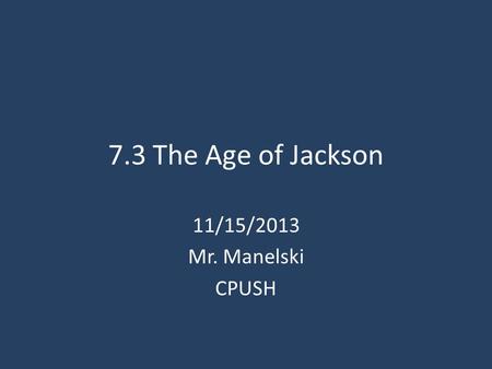 7.3 The Age of Jackson 11/15/2013 Mr. Manelski CPUSH.