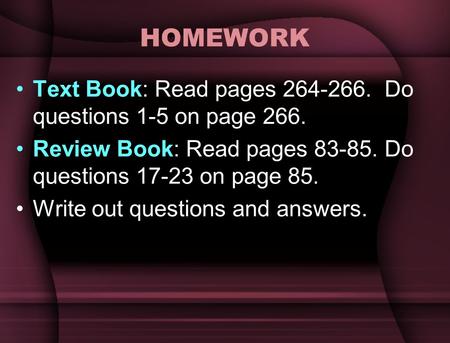 HOMEWORK Text Book: Read pages 264-266. Do questions 1-5 on page 266. Review Book: Read pages 83-85. Do questions 17-23 on page 85. Write out questions.
