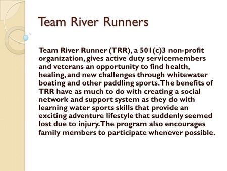 Team River Runners Team River Runner (TRR), a 501(c)3 non-profit organization, gives active duty servicemembers and veterans an opportunity to find health,