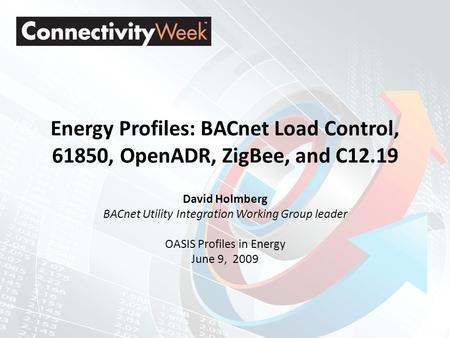 Energy Profiles: BACnet Load Control, 61850, OpenADR, ZigBee, and C12.19 David Holmberg BACnet Utility Integration Working Group leader OASIS Profiles.
