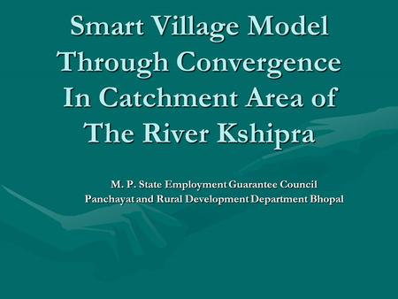 Smart Village Model Through Convergence In Catchment Area of The River Kshipra M. P. State Employment Guarantee Council Panchayat and Rural Development.