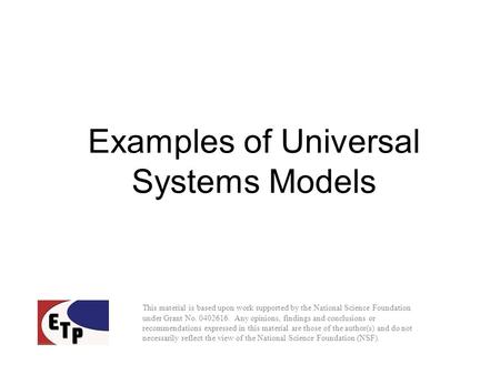 Examples of Universal Systems Models This material is based upon work supported by the National Science Foundation under Grant No. 0402616. Any opinions,