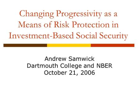 Changing Progressivity as a Means of Risk Protection in Investment-Based Social Security Andrew Samwick Dartmouth College and NBER October 21, 2006.