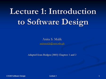 CS540 Software Design Lecture 1 1 Lecture 1: Introduction to Software Design Anita S. Malik Adapted from Budgen (2003) Chapters 1.