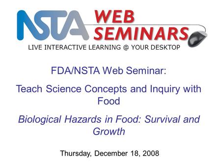 FDA/NSTA Web Seminar: Teach Science Concepts and Inquiry with Food Biological Hazards in Food: Survival and Growth LIVE INTERACTIVE YOUR DESKTOP.