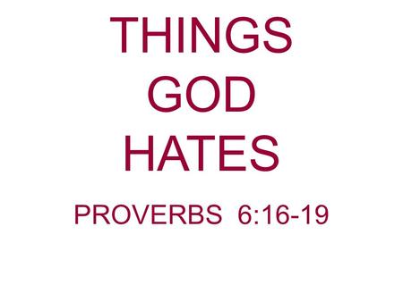THINGS GOD HATES PROVERBS 6:16-19.