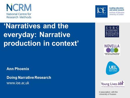 ‘Narratives and the everyday: Narrative production in context’ Ann Phoenix Doing Narrative Research In association with the University of Sussex.