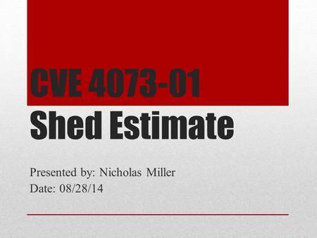 CVE 4073-01 Shed Estimate Presented by: Nicholas Miller Date: 08/28/14.