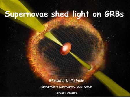 Massimo Della Valle Capodimonte Observatory, INAF-Napoli Icranet, Pescara Supernovae shed light on GRBs.