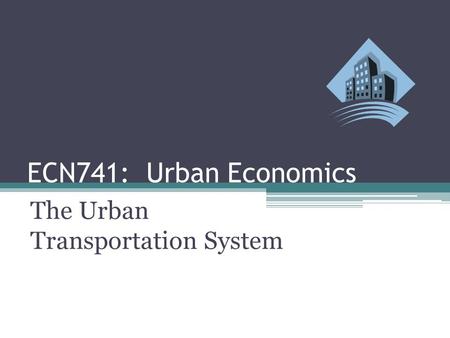 ECN741: Urban Economics The Urban Transportation System.