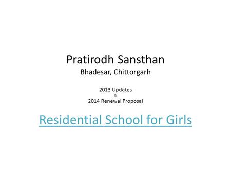 Pratirodh Sansthan Bhadesar, Chittorgarh 2013 Updates & 2014 Renewal Proposal Residential School for Girls.