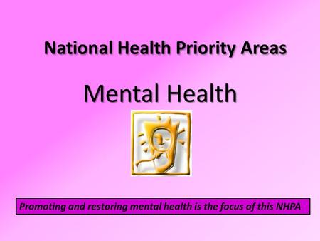 National Health Priority Areas Mental Health Promoting and restoring mental health is the focus of this NHPA.
