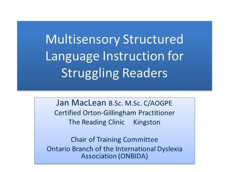 Multisensory Structured Language Instruction for Struggling Readers Jan MacLean B.Sc. M.Sc. C/AOGPE Certified Orton-Gillingham Practitioner The Reading.