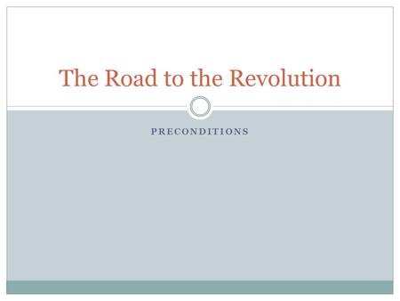 PRECONDITIONS The Road to the Revolution. “What do we mean by the Revolution? The war? That was no part of the revolution; it was only an effect and consequence.