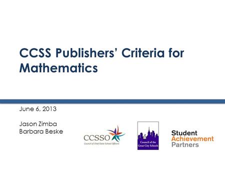 CCSS Publishers’ Criteria for Mathematics June 6, 2013 Jason Zimba Barbara Beske.