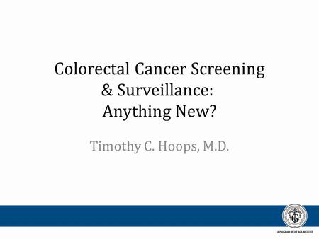 Colorectal Cancer Screening & Surveillance: Anything New? Timothy C. Hoops, M.D.