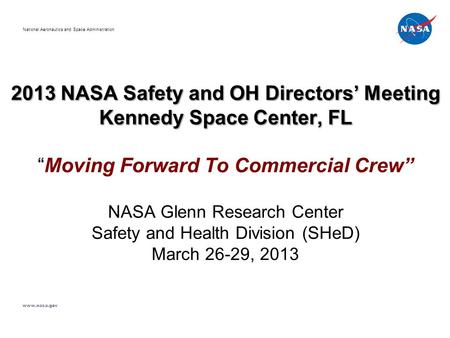 2013 NASA Safety and OH Directors’ Meeting Kennedy Space Center, FL 2013 NASA Safety and OH Directors’ Meeting Kennedy Space Center, FL “Moving Forward.