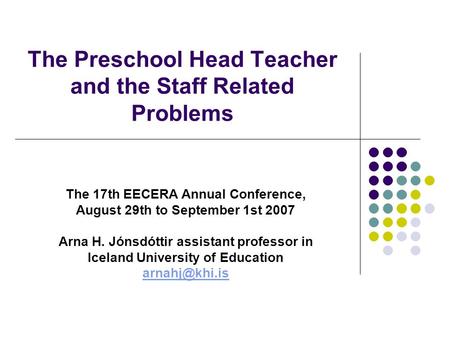 The Preschool Head Teacher and the Staff Related Problems The 17th EECERA Annual Conference, August 29th to September 1st 2007 Arna H. Jónsdóttir assistant.