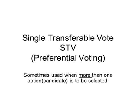Single Transferable Vote STV (Preferential Voting) Sometimes used when more than one option(candidate) is to be selected.