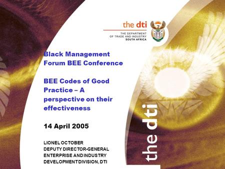 Black Management Forum BEE Conference BEE Codes of Good Practice – A perspective on their effectiveness 14 April 2005 LIONEL OCTOBER DEPUTY DIRECTOR-GENERAL.