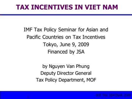 IMF TAX SEMINAR 2009 1 TAX INCENTIVES IN VIET NAM IMF Tax Policy Seminar for Asian and Pacific Countries on Tax Incentives Tokyo, June 9, 2009 Financed.