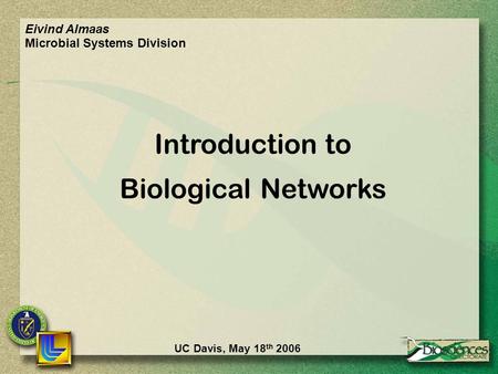 UC Davis, May 18 th 2006 Introduction to Biological Networks Eivind Almaas Microbial Systems Division.