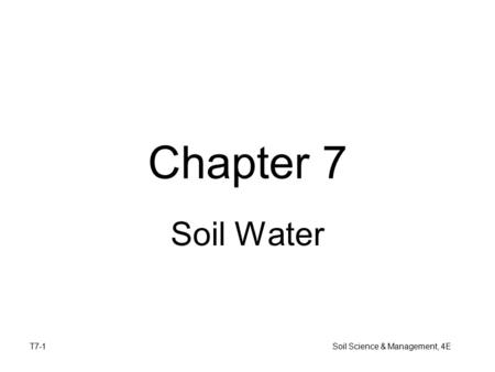 T7-1 Soil Science & Management, 4E Chapter 7 Soil Water.