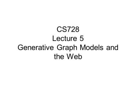 CS728 Lecture 5 Generative Graph Models and the Web.