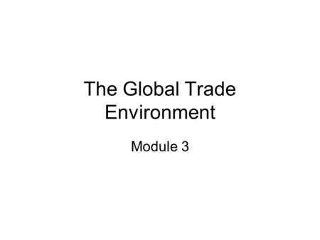 The Global Trade Environment Module 3. 2 Theory of Comparative Advantage “Even if a country is able to produce all its goods at lower costs than another.